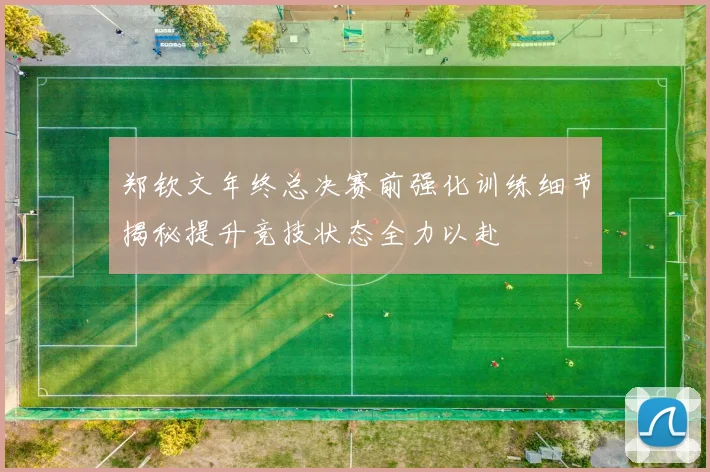 郑钦文年终总决赛前强化训练细节揭秘提升竞技状态全力以赴