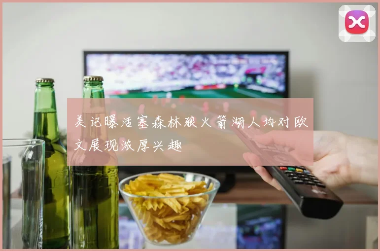 美记曝活塞森林狼火箭湖人均对欧文展现浓厚兴趣