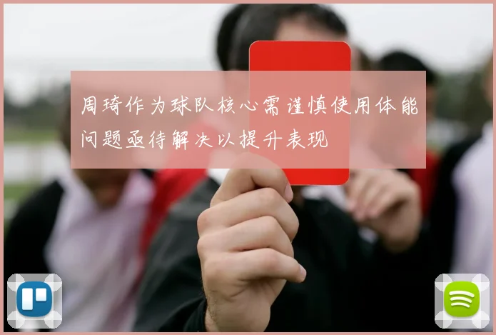 周琦作为球队核心需谨慎使用体能问题亟待解决以提升表现