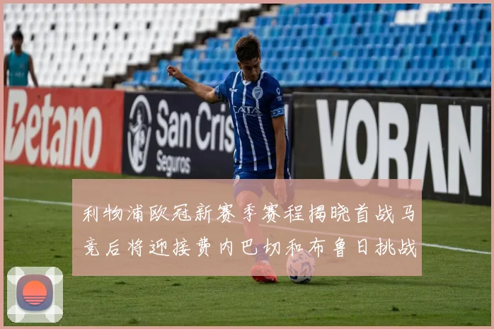 利物浦欧冠新赛季赛程揭晓首战马竞后将迎接费内巴切和布鲁日挑战