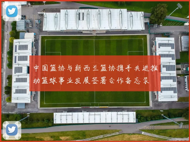 中国篮协与新西兰篮协携手共进推动篮球事业发展签署合作备忘录