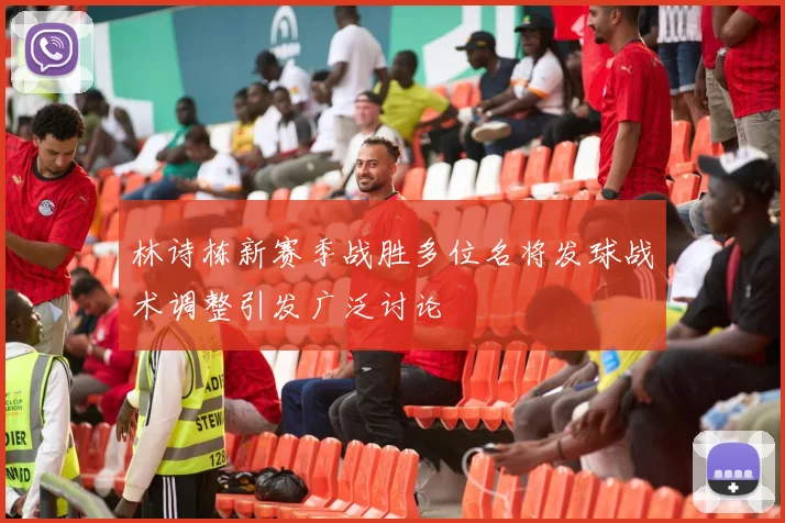 林诗栋新赛季战胜多位名将发球战术调整引发广泛讨论