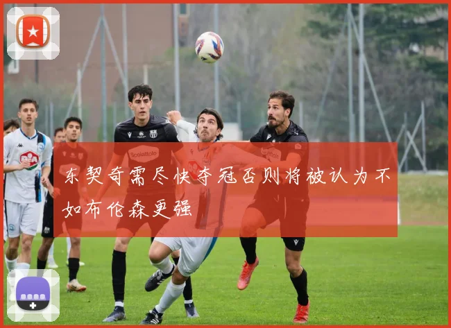 东契奇需尽快夺冠否则将被认为不如布伦森更强