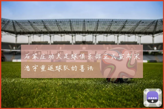 石家庄功夫足球俱乐部正式宣布宋浩宇重返球队的喜讯