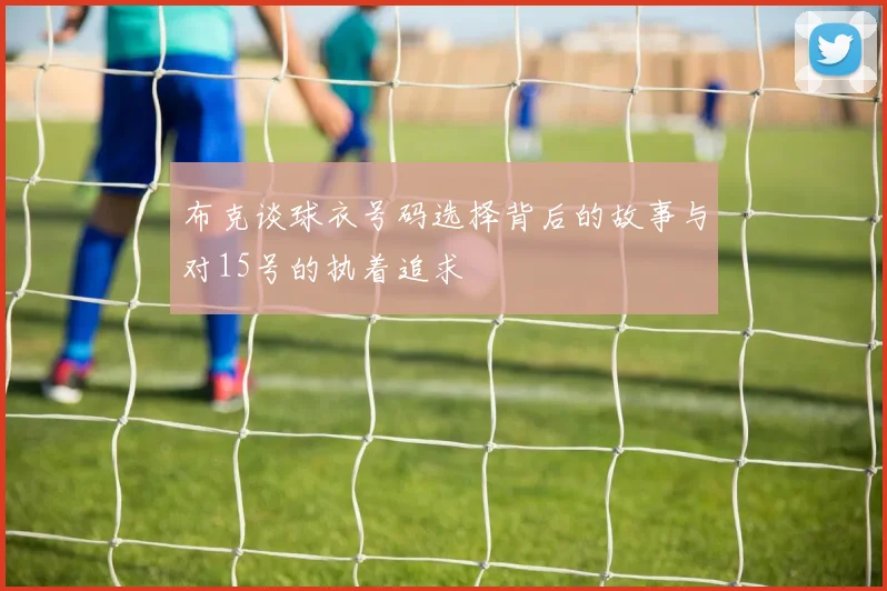 布克谈球衣号码选择背后的故事与对15号的执着追求