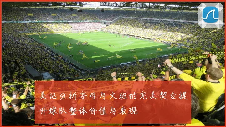 美记分析字母与文班的完美契合提升球队整体价值与表现