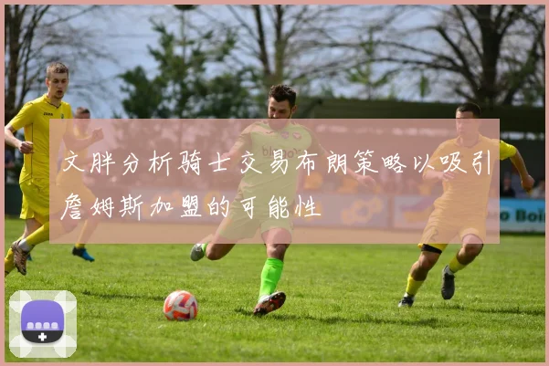 文胖分析骑士交易布朗策略以吸引詹姆斯加盟的可能性