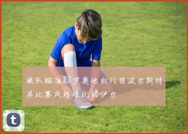狼队瞄准23岁奥地利门将波尔斯特其比赛风格堪比诺伊尔