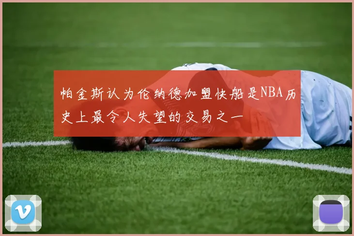 帕金斯认为伦纳德加盟快船是NBA历史上最令人失望的交易之一